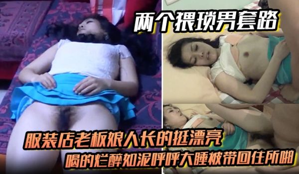 两个猥琐男套路服装店老板娘人长的挺漂亮的喝的烂醉
