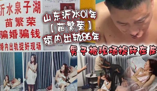 山东沂水01年苗繁荣婚内出轨86年男子被现场捉奸