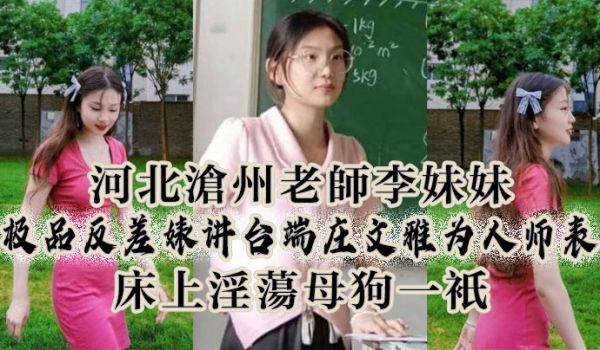 河北沧州老师李妹妹极品反差婊讲台端庄文雅为人师表