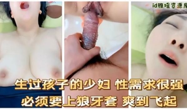生过孩子的少妇性需求很强必须要上狼牙套爽到飞起
