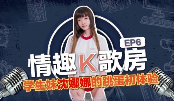 沈娜娜情趣K歌房EP6-学生妹沈娜娜的跳蛋K歌初