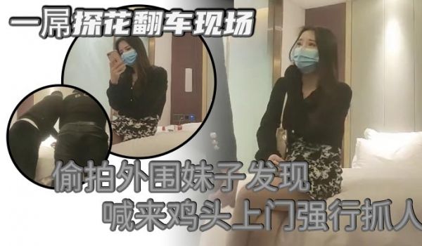 一屌探花翻车现场偷拍外围妹子发现喊来鸡头上门强行