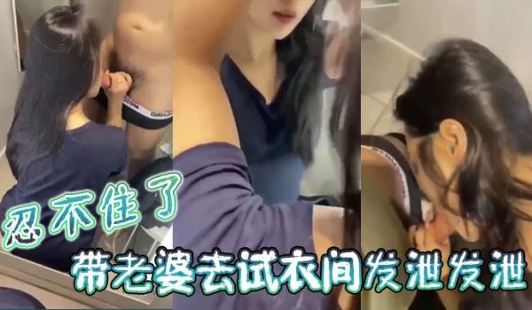 忍不住了带老婆去试衣间发泄发泄