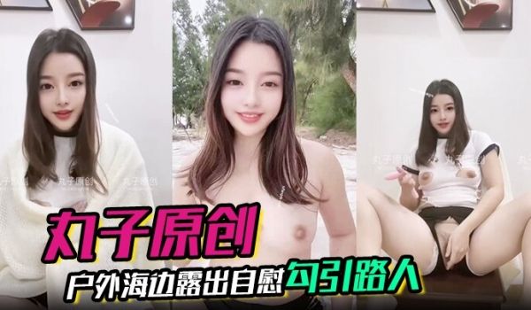 丸子原创裸舞户外海边露出自慰勾引路人胆量惊人