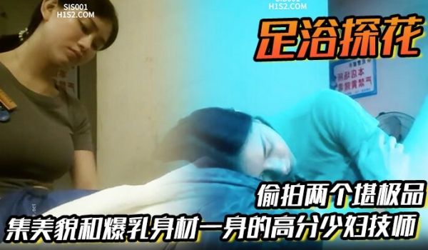 足浴探花偷拍两个堪极品集美貌和爆乳身材一身的高分