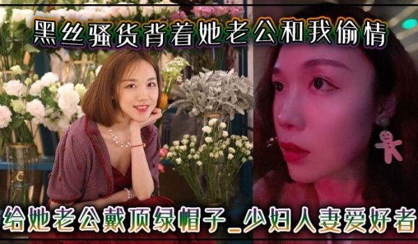 黑丝骚货背着她老公和我偷情给她老公戴顶绿帽子-少