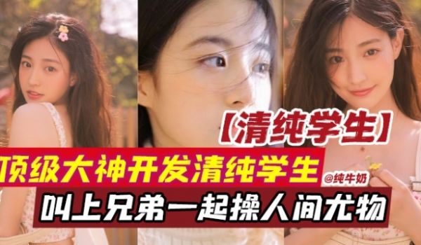 原创系列-清纯学生妹顶级大神开发清纯学生叫上兄弟