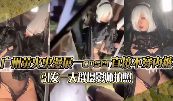 广州萤火虫漫展一coser直接不穿内裤引发一大群