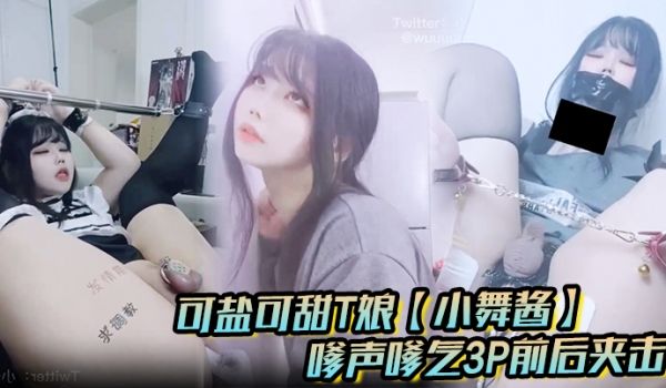 可盐可甜T娘小舞酱露脸私拍嗲声嗲气3P前后夹击直