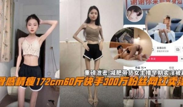 重磅网曝黑料骨感172厘米60斤快手三百万粉丝网
