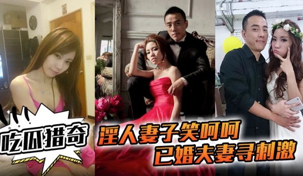 吃瓜猎奇淫人妻子笑呵呵已婚夫妻寻刺激招人操妻子自