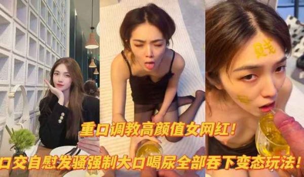 重口资源重口调教高颜值网红口交自慰露出大口喝尿变