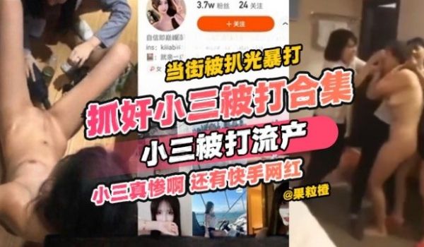 抓奸小三被打合集当街被扒光暴打小三被暴打流产小三