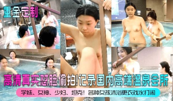 重金定制高清真实怼脸偷拍记录国内高端温泉会所学妹