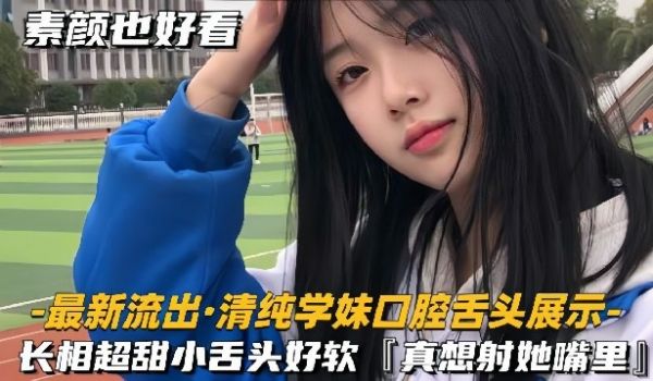 最新流出-清纯学妹口腔舌头展示长相超甜美小舌头好