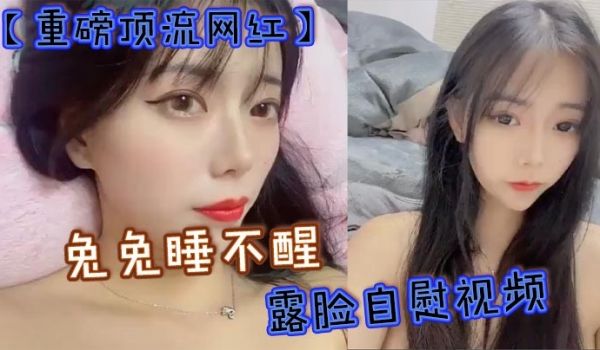 重磅顶流网红兔兔睡不醒露脸自慰视频40万粉丝颜值