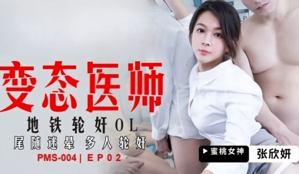 张欣妍PMS004变态医师EP2地铁轮奸OL尾随