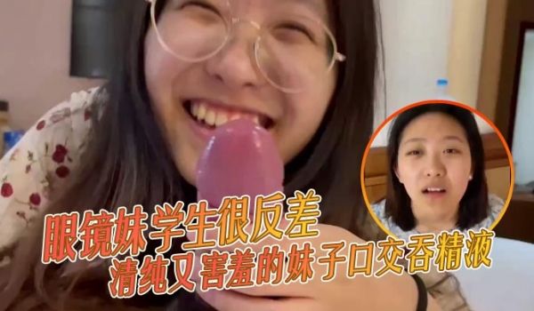 眼镜妹学生很反差清纯又害羞的妹子口交吞精液张口嘴