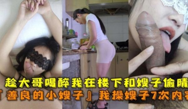 我操嫂子7次内容趁大哥喝醉我在楼下和嫂子偷情