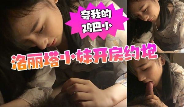 漫展认识的洛丽塔小妹开房约炮我夸她的逼黑他夸我的