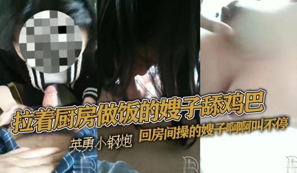 拉着厨房做饭的嫂子舔鸡巴回房间操的嫂子啊啊叫不停