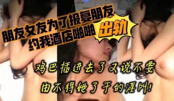 朋友非常漂亮的高颜值性感女友为了报复朋友出轨约我