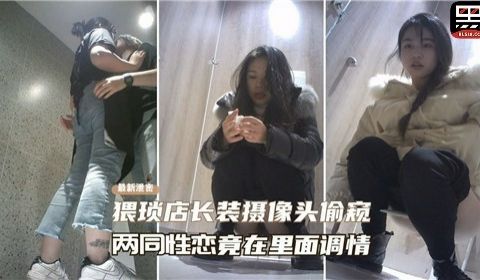 真实偷拍猥琐店长装摄像头偷窥两同性恋竟在里面调情