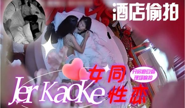 真实偷拍女同性恋在酒店开房摄像头正好记录下这千载