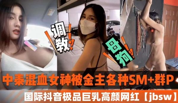 中泰混血女神被金主各种SM加群P国际抖音极品巨乳