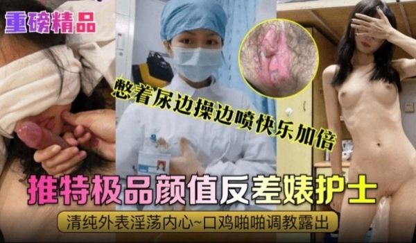 重磅精品推特极品颜值反差婊护士清纯外表内心淫荡不