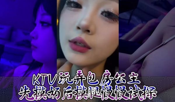 KTV玩弄包房公主先摸奶后摸腿慢慢试探