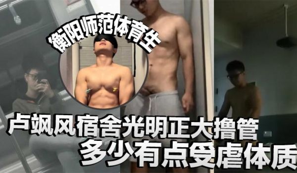 衡阳师范体育生卢飒风宿舍光明正大撸管多少有点受虐