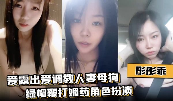 彤彤乖爱露出爱调教人妻母狗绿帽鞭打媚药角色扮演