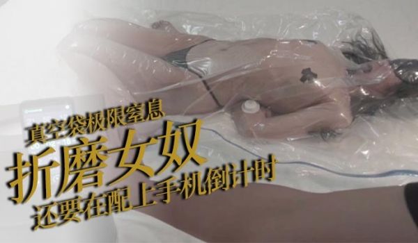 真空袋极限窒息折磨女奴还要在配上手机倒计时每次的