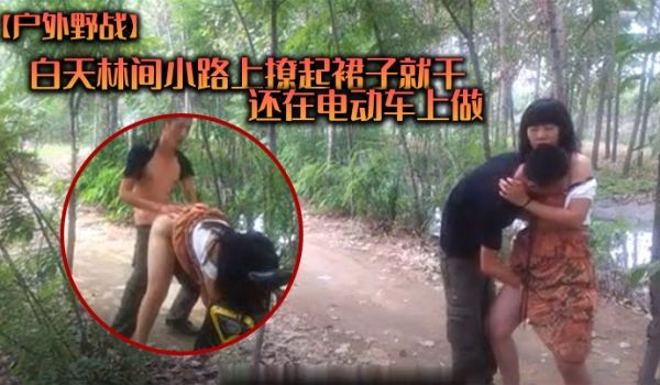 户外野战白天林间小路上撩起裙子就干_还在电动车上