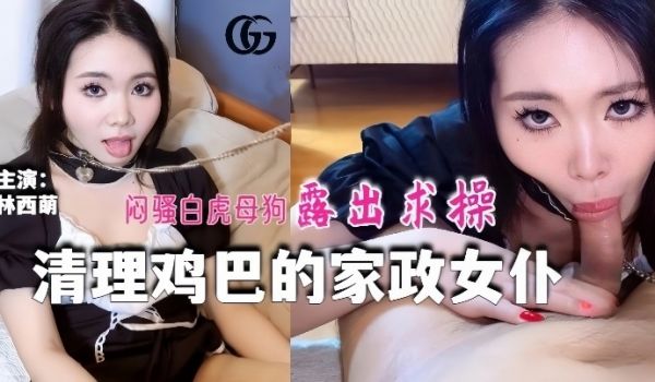林西萌GX016_清理鸡巴的家政女仆