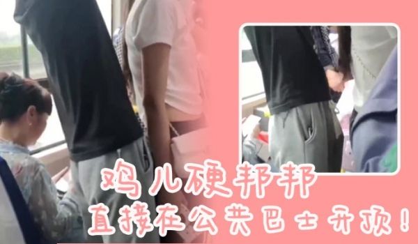 鸡儿硬邦邦直接在公共巴士开顶