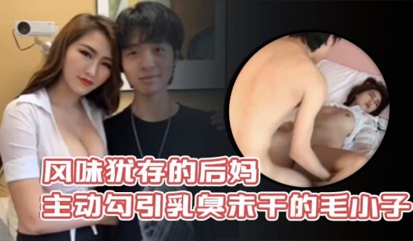风味犹存的后妈主动勾引乳臭未干的毛小子