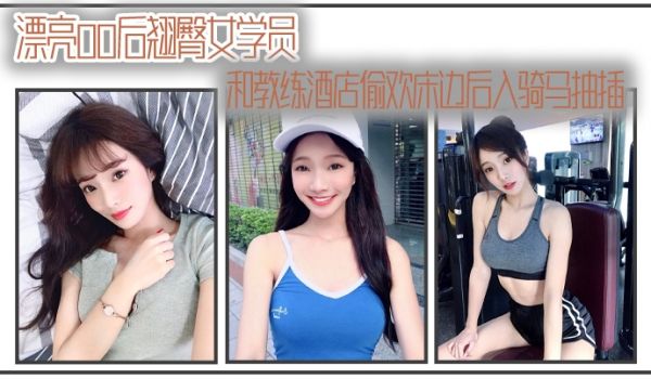 漂亮00后翘臀女学员和教练酒店偷欢床边后入骑马抽