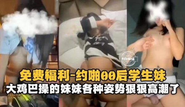 约啪00后学生妹大鸡巴操得妹妹各种姿势狠狠高潮了