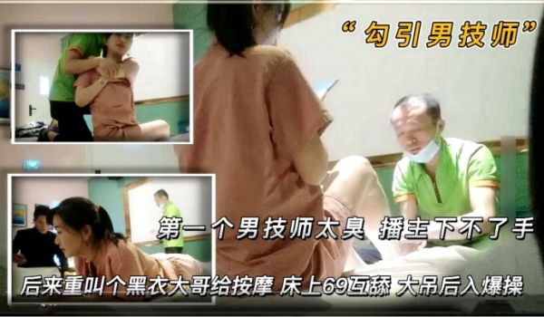 勾引男技师第一个男技师太丑播主下不了手后来来了一