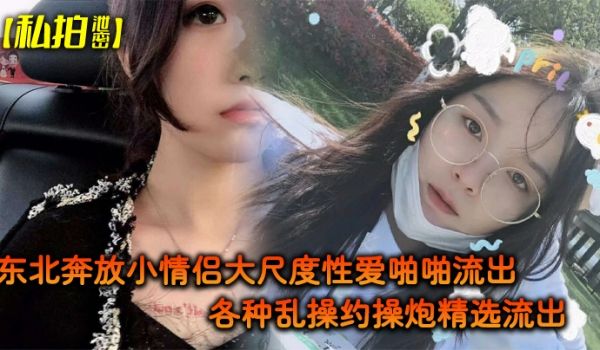私拍泄密东北奔放小情侣大尺度性爱啪啪流出_各种乱
