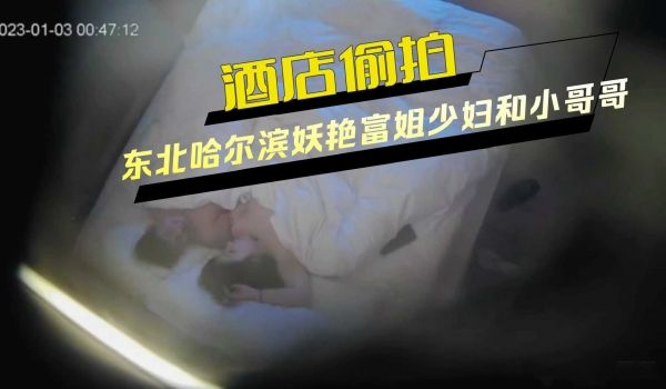 酒店偷拍东北哈尔滨妖艳富姐少妇和小哥哥约炮操了两