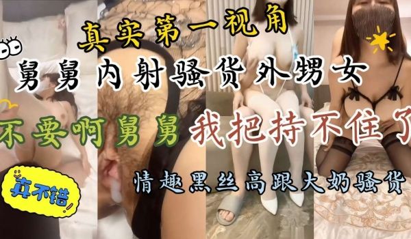 真实第一视角舅舅内射大奶外甥女舅舅不要射我的骚穴