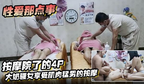 性爱那点事按摩院了的4P大奶骚女享受肌肉猛男的按