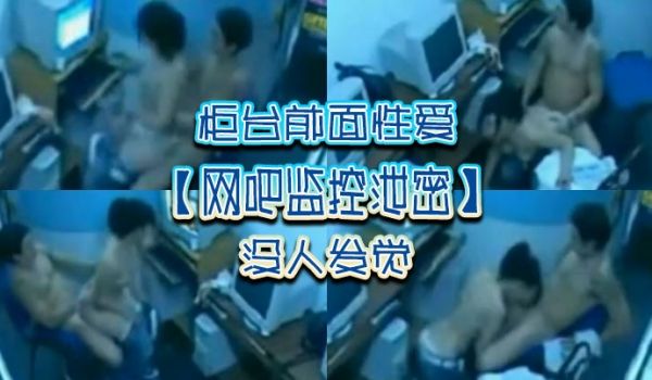 网吧监控泄密柜台前面性爱没人发觉
