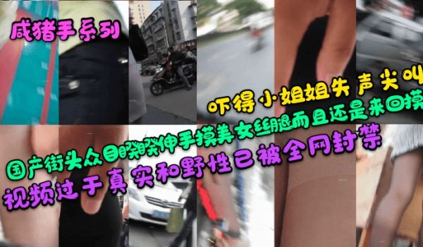 咸猪手系列吓得小姐姐失声尖叫国产街头众目睽睽伸手