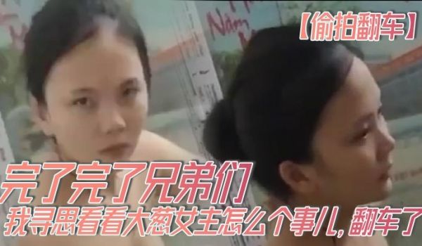 偷拍翻车完了完了兄弟们我寻思看看大葱女主怎么个事