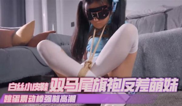 丝米白丝小皮鞋双马尾旗袍反差萌妹跳蛋震动棒强制高