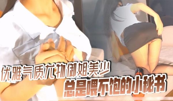 优雅气质尤物御姐美少女总是喂不饱的小秘书说最喜欢